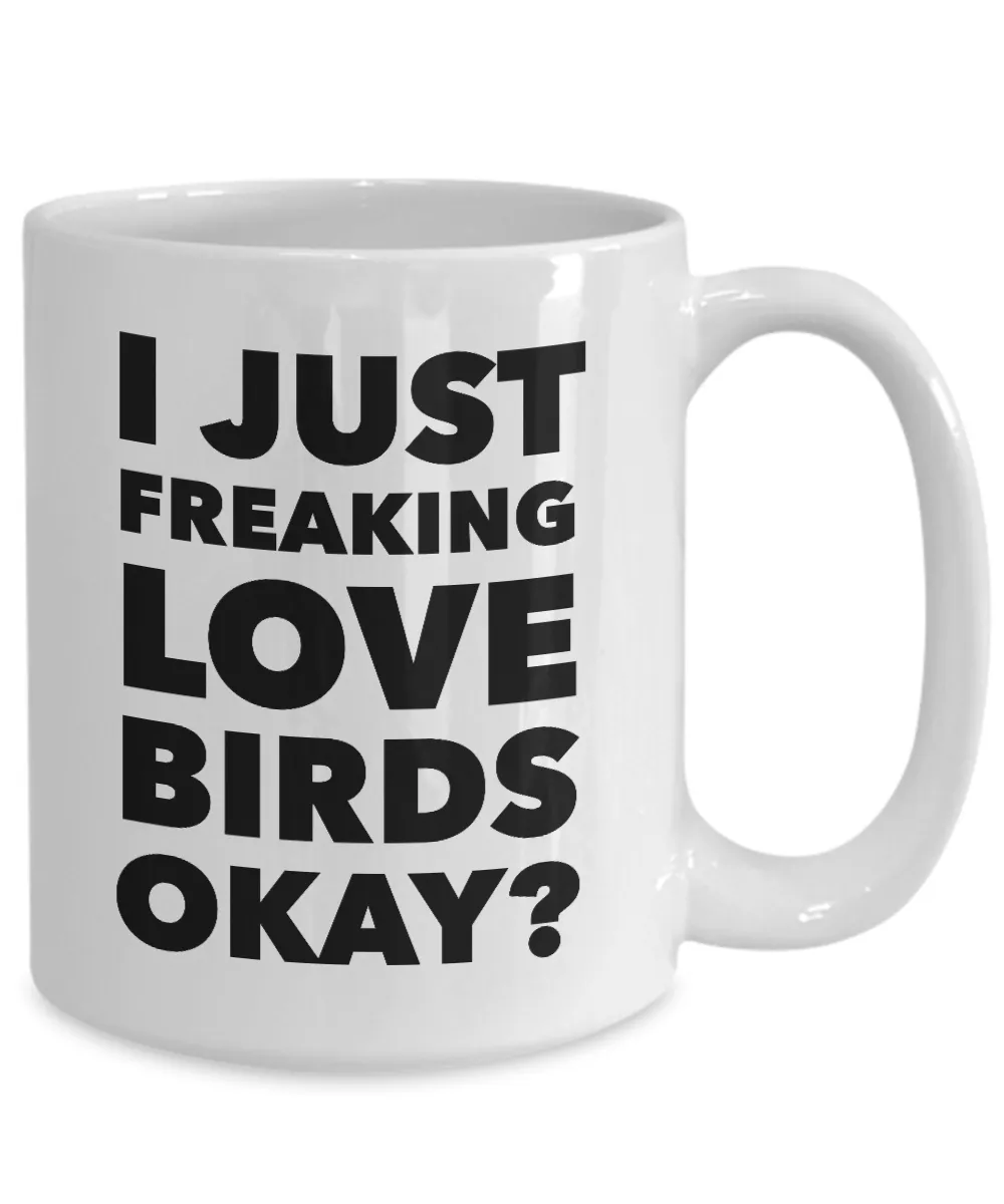 Birds Lover Coffee Mug - I Just Freaking Love Birds Okay? Ceramic Coffee Cup