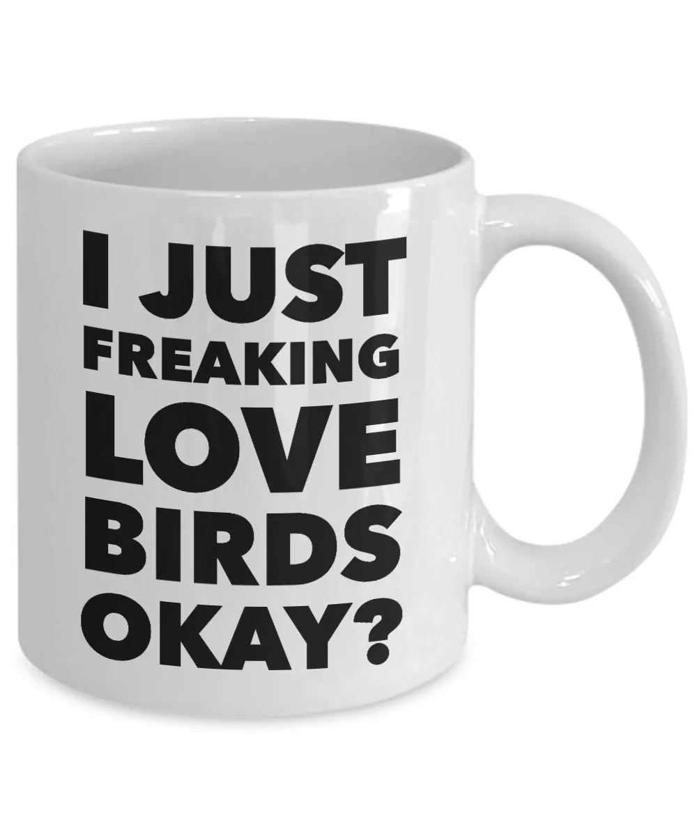 Birds Lover Coffee Mug - I Just Freaking Love Birds Okay? Ceramic Coffee Cup