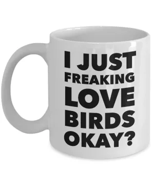 Birds Lover Coffee Mug - I Just Freaking Love Birds Okay? Ceramic Coffee Cup