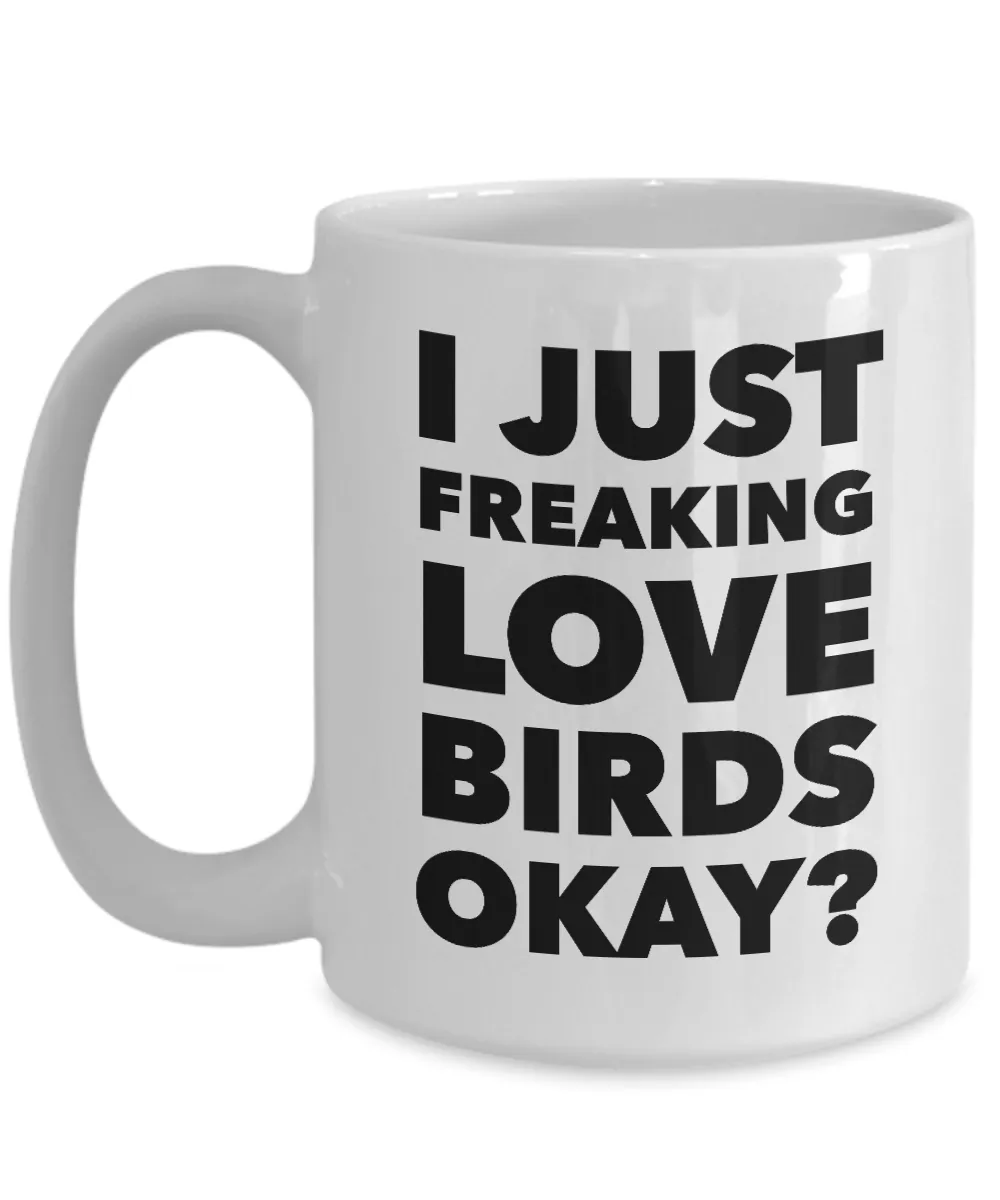 Birds Lover Coffee Mug - I Just Freaking Love Birds Okay? Ceramic Coffee Cup
