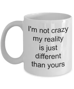 Coffee Mug Gifts for Sarcastic People - I'm Not Crazy My Reality is Just Different Than Yours Funny Ceramic Coffee Cup