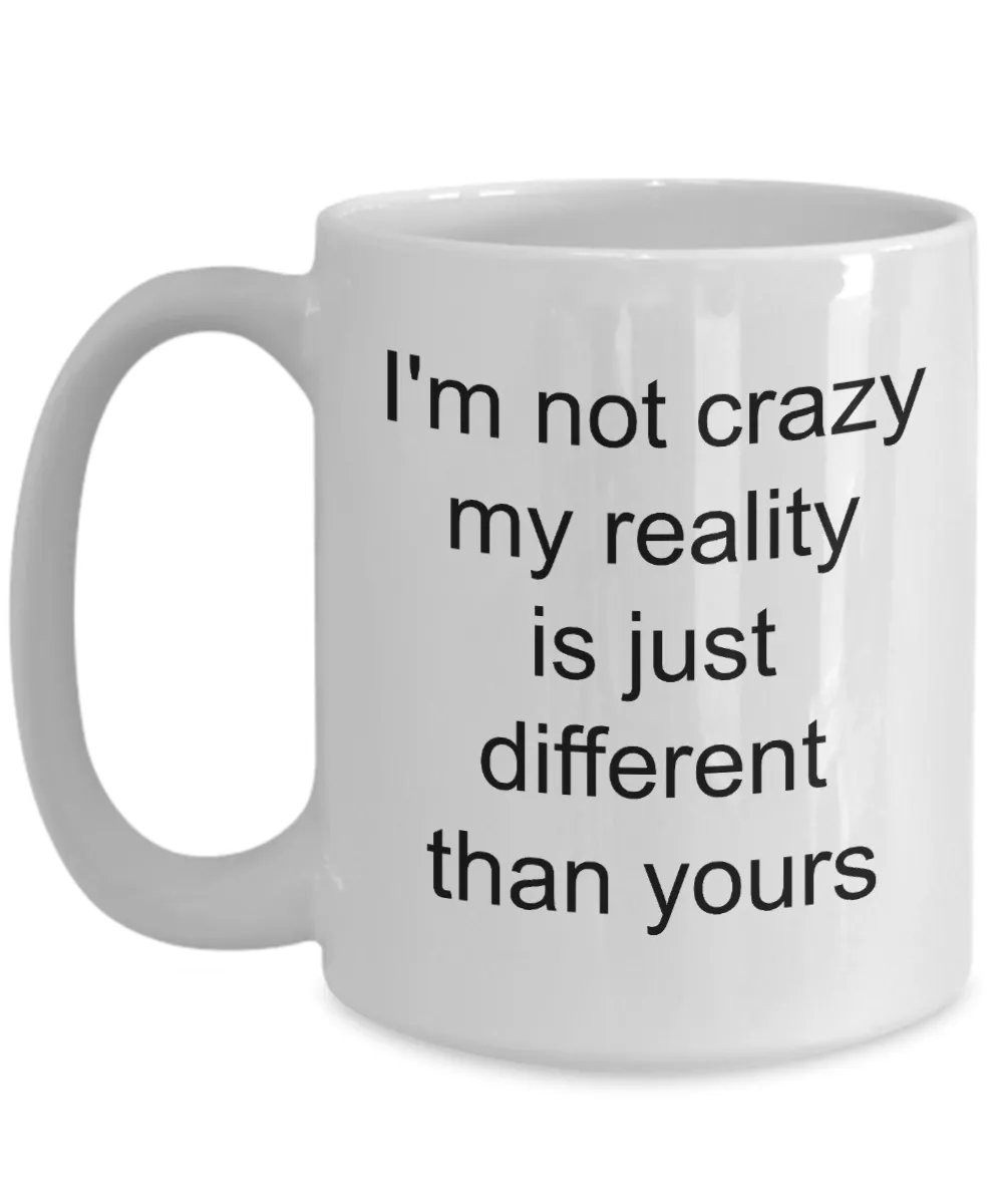 Coffee Mug Gifts for Sarcastic People - I'm Not Crazy My Reality is Just Different Than Yours Funny Ceramic Coffee Cup