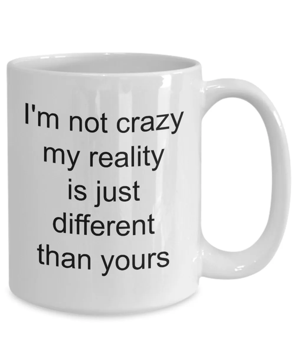 Coffee Mug Gifts for Sarcastic People - I'm Not Crazy My Reality is Just Different Than Yours Funny Ceramic Coffee Cup