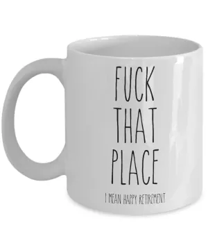Fuck That Place I Mean Happy Retirement Mug Coffee Cup Funny Gift