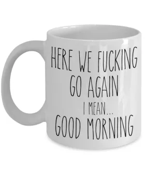 Here We Fucking Go Again I Mean Good Morning Mug Coffee Cup Funny Gift