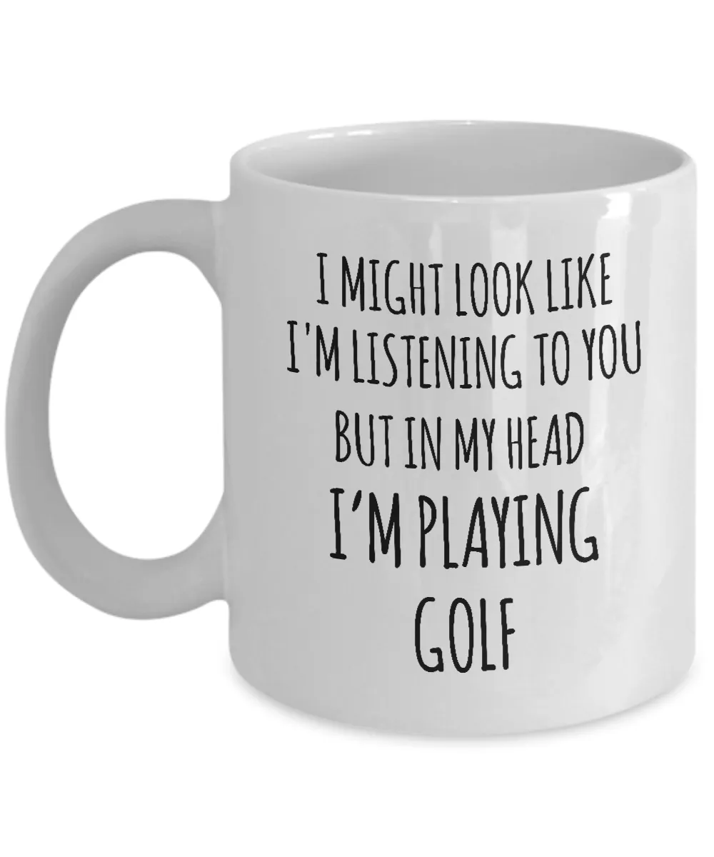I Might Look Like I'M Listening To You But In My Head I'M Playing Golf Mug Coffee Cup Funny Gift