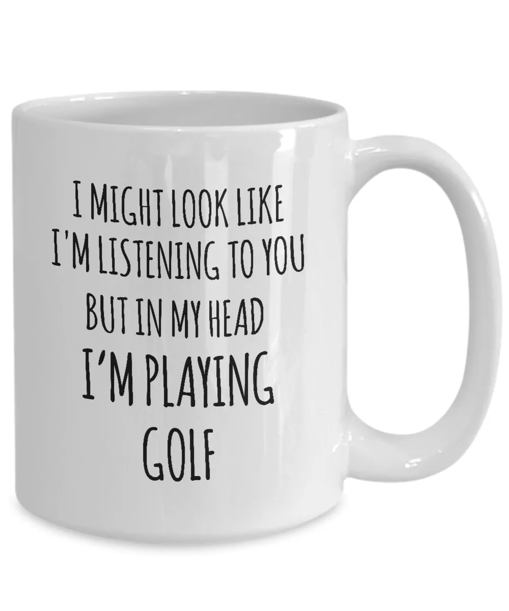 I Might Look Like I'M Listening To You But In My Head I'M Playing Golf Mug Coffee Cup Funny Gift