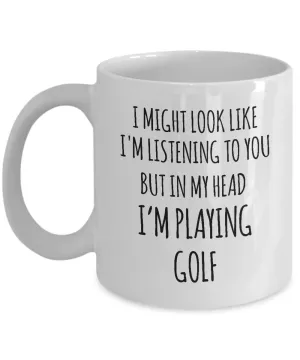I Might Look Like I'M Listening To You But In My Head I'M Playing Golf Mug Coffee Cup Funny Gift