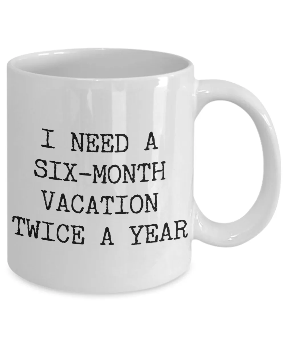I Need a Six Month Vacation Twice a Year Funny Coworker Gift Mug Ceramic Coffee Cup