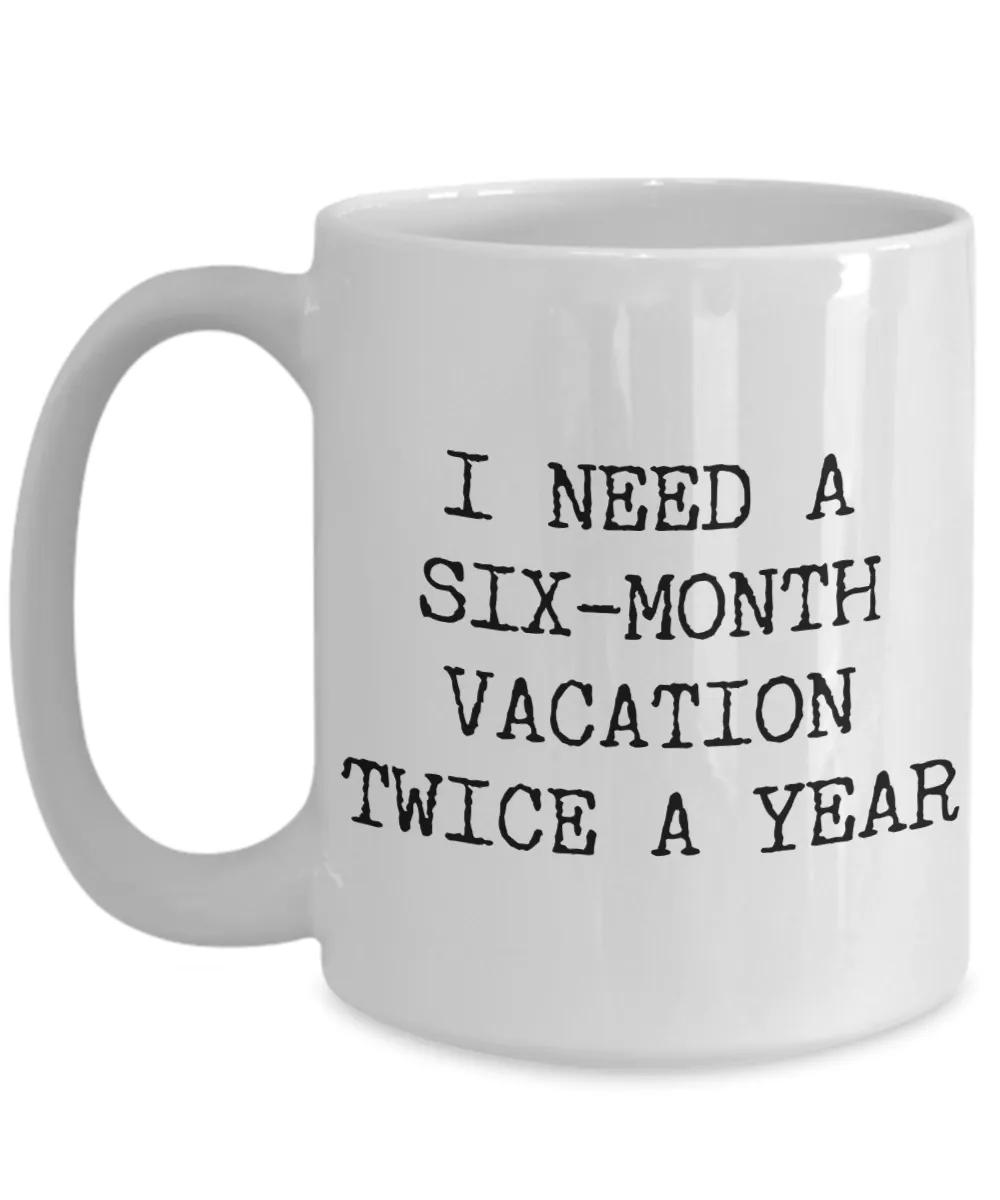 I Need a Six Month Vacation Twice a Year Funny Coworker Gift Mug Ceramic Coffee Cup