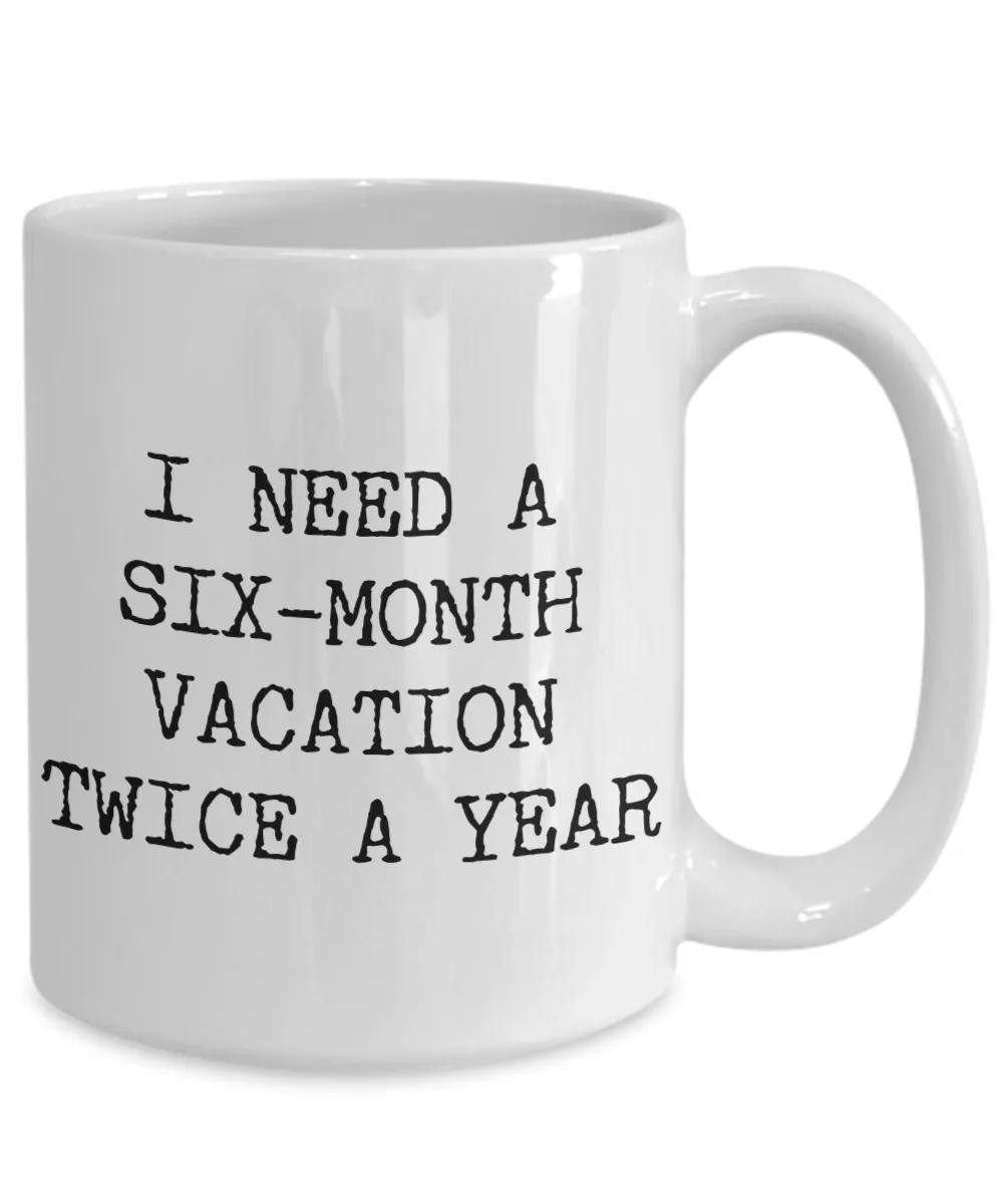 I Need a Six Month Vacation Twice a Year Funny Coworker Gift Mug Ceramic Coffee Cup
