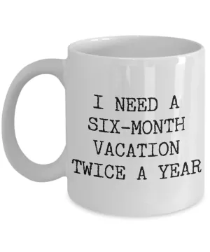 I Need a Six Month Vacation Twice a Year Funny Coworker Gift Mug Ceramic Coffee Cup