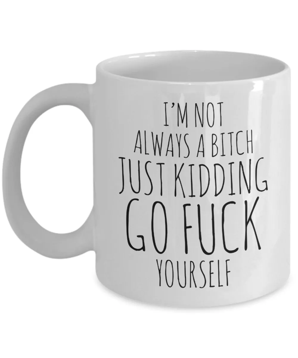 I'm Not Always a Bitch Just Kidding Go Fuck Yourself Coffee Mug Funny Ceramic Coffee Cup