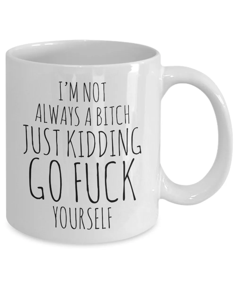 I'm Not Always a Bitch Just Kidding Go Fuck Yourself Coffee Mug Funny Ceramic Coffee Cup