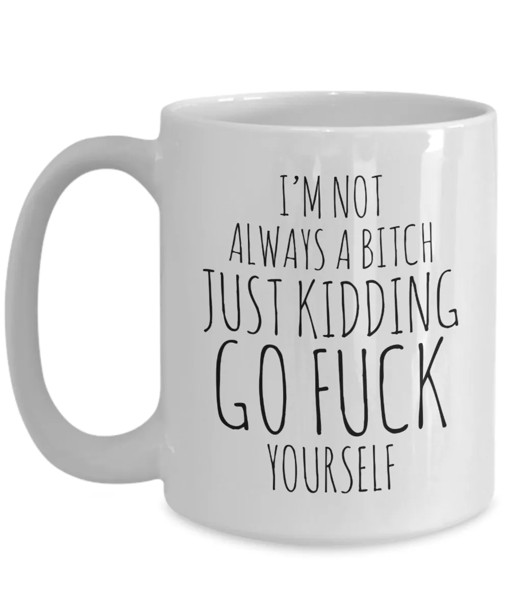 I'm Not Always a Bitch Just Kidding Go Fuck Yourself Coffee Mug Funny Ceramic Coffee Cup