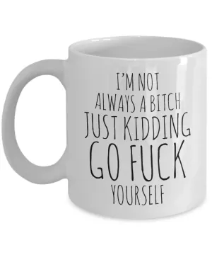 I'm Not Always a Bitch Just Kidding Go Fuck Yourself Coffee Mug Funny Ceramic Coffee Cup