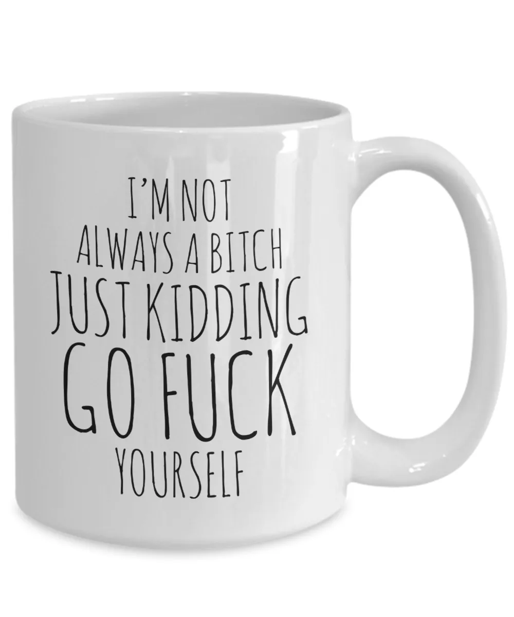 I'm Not Always a Bitch Just Kidding Go Fuck Yourself Coffee Mug Funny Ceramic Coffee Cup