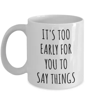 It's Too Early for You to Say Things Mug Funny Work Coffee Cup