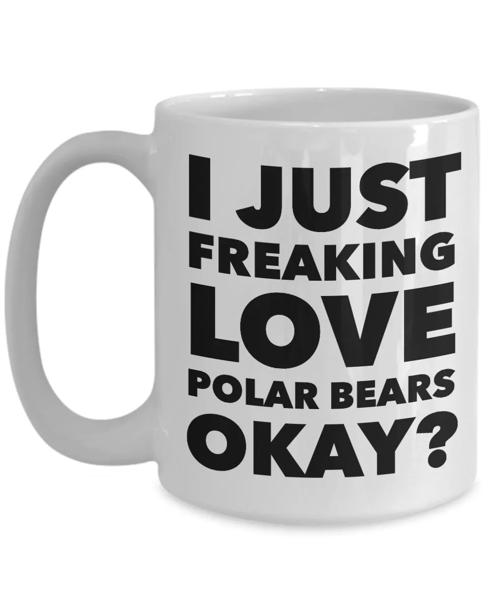 Polar Bears Lover Coffee Mug - I Just Freaking Love Polar Bears Okay? Ceramic Coffee Cup