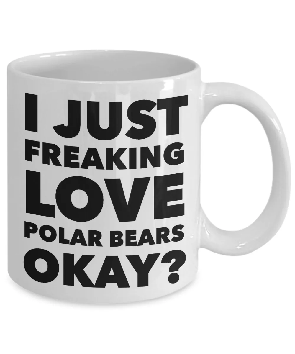 Polar Bears Lover Coffee Mug - I Just Freaking Love Polar Bears Okay? Ceramic Coffee Cup