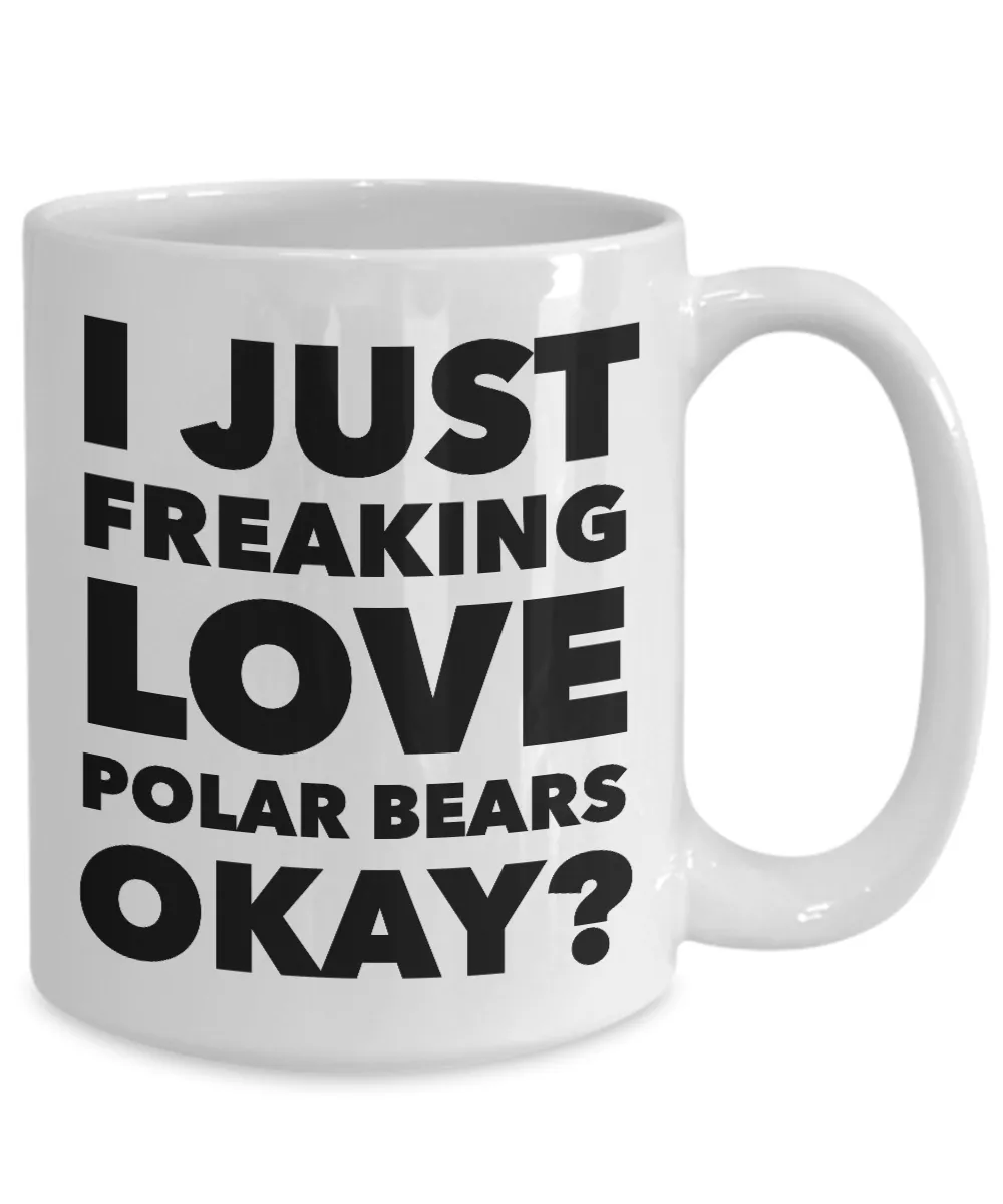 Polar Bears Lover Coffee Mug - I Just Freaking Love Polar Bears Okay? Ceramic Coffee Cup