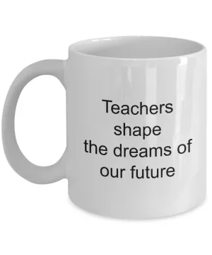 Teacher Appreciation Gifts Mug - Teachers Shape The Dreams Of Our Future Ceramic Coffee Cup