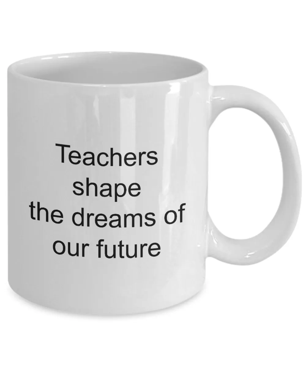 Teacher Appreciation Gifts Mug - Teachers Shape The Dreams Of Our Future Ceramic Coffee Cup