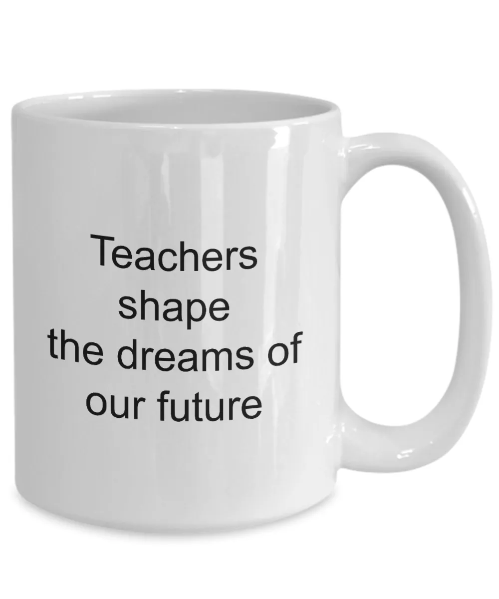 Teacher Appreciation Gifts Mug - Teachers Shape The Dreams Of Our Future Ceramic Coffee Cup