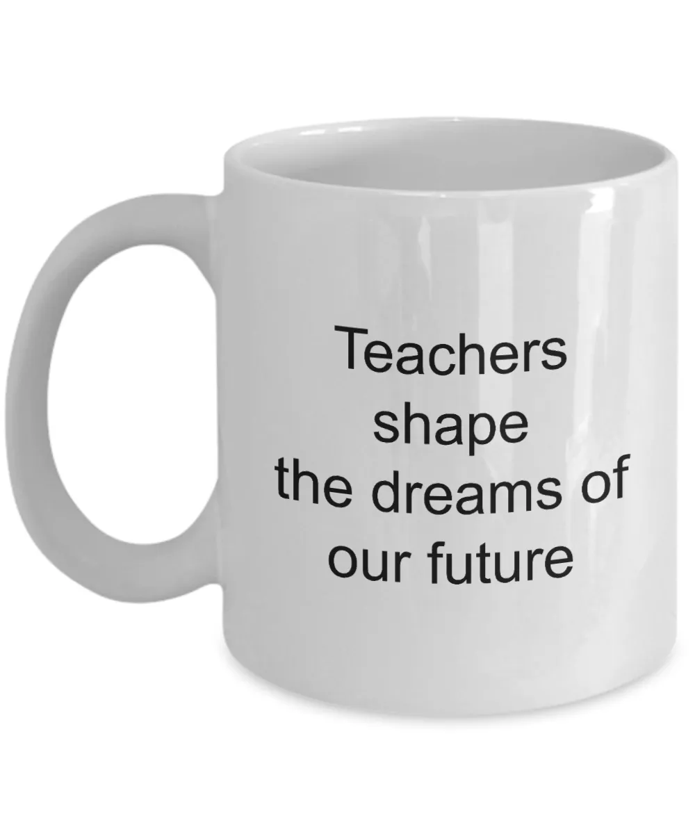 Teacher Appreciation Gifts Mug - Teachers Shape The Dreams Of Our Future Ceramic Coffee Cup