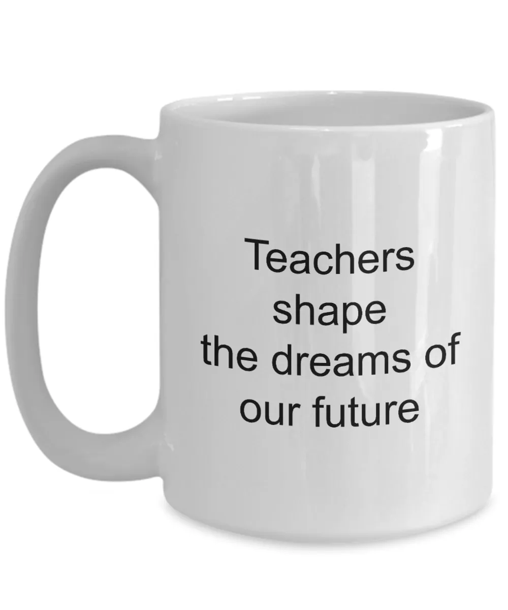 Teacher Appreciation Gifts Mug - Teachers Shape The Dreams Of Our Future Ceramic Coffee Cup
