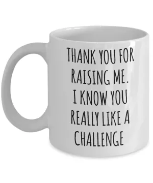 Thank You For Raising Me. I Know You Really Like A Challenge Mother's Day Father's Day Mug Coffee Cup Funny Gift