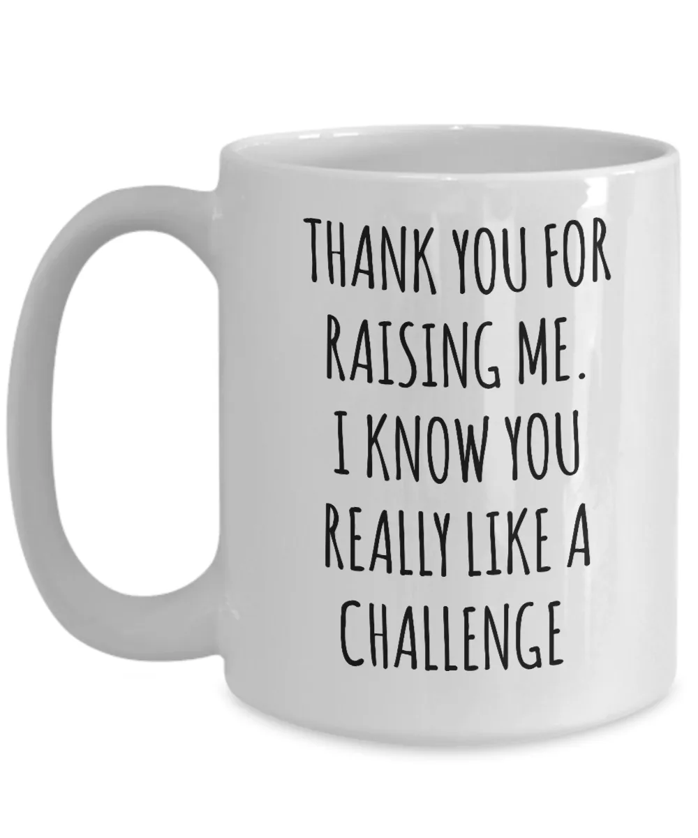 Thank You For Raising Me. I Know You Really Like A Challenge Mother's Day Father's Day Mug Coffee Cup Funny Gift