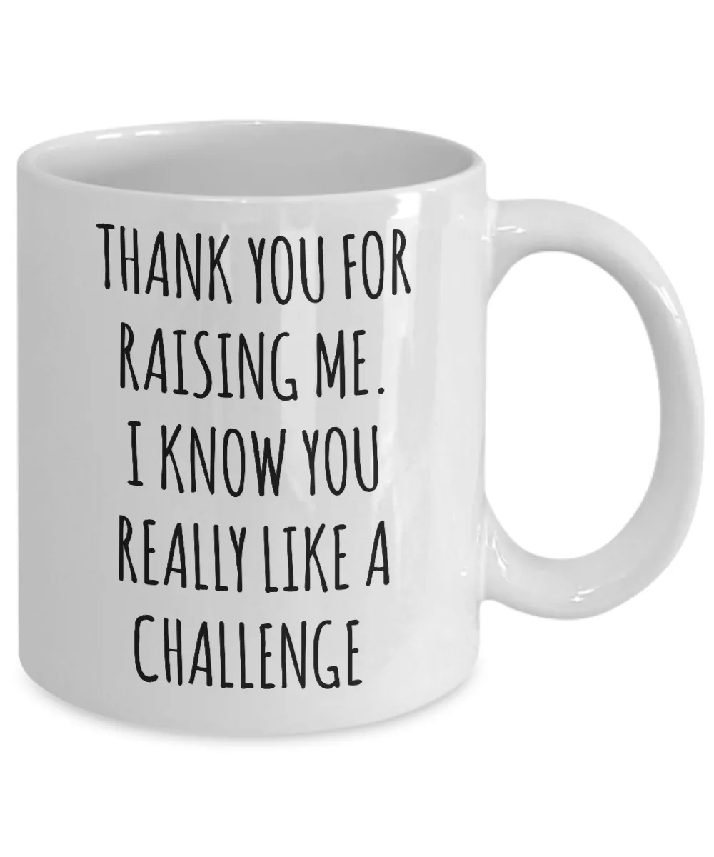 Thank You For Raising Me. I Know You Really Like A Challenge Mother's Day Father's Day Mug Coffee Cup Funny Gift
