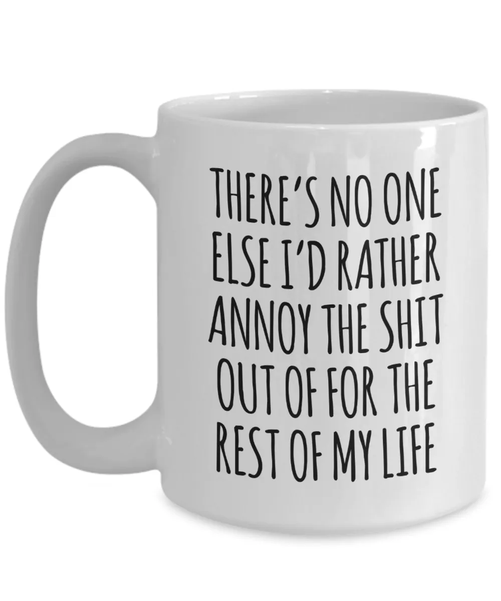 There's No One Else I'd Rather Annoy the Shit Out of for the Rest of My Life Mug Funny Coffee Cup