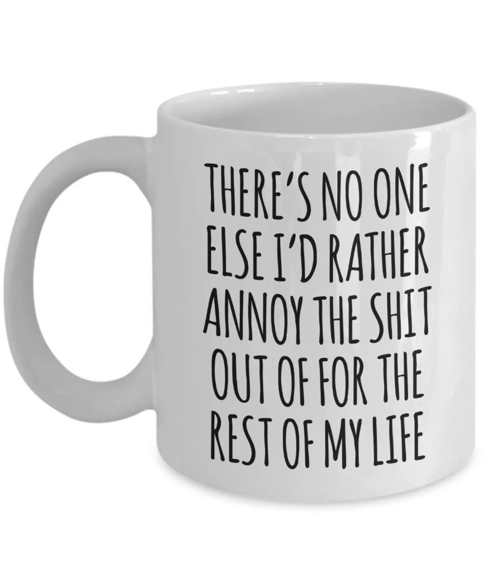 There's No One Else I'd Rather Annoy the Shit Out of for the Rest of My Life Mug Funny Coffee Cup