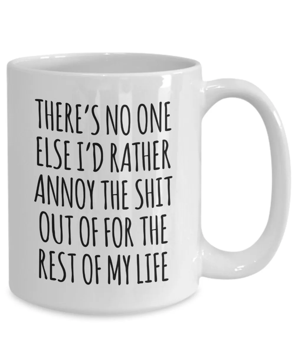 There's No One Else I'd Rather Annoy the Shit Out of for the Rest of My Life Mug Funny Coffee Cup