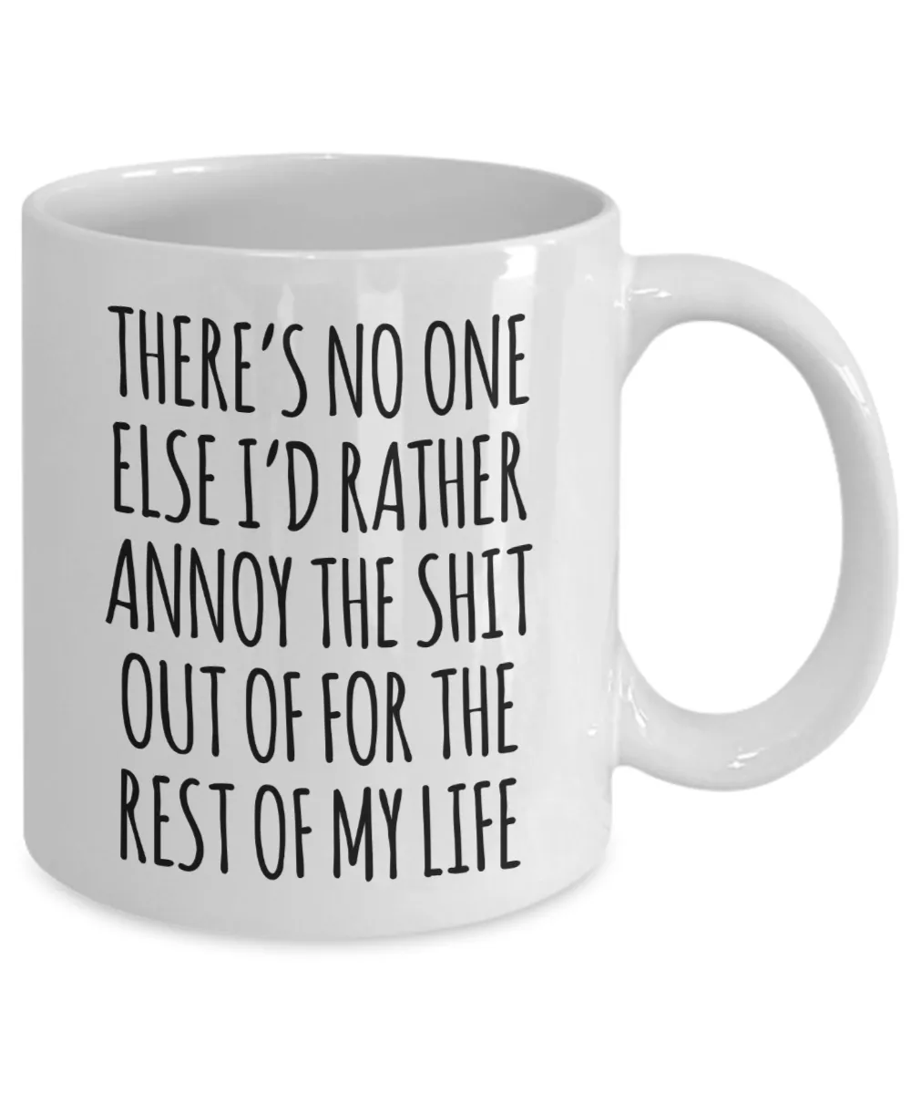 There's No One Else I'd Rather Annoy the Shit Out of for the Rest of My Life Mug Funny Coffee Cup