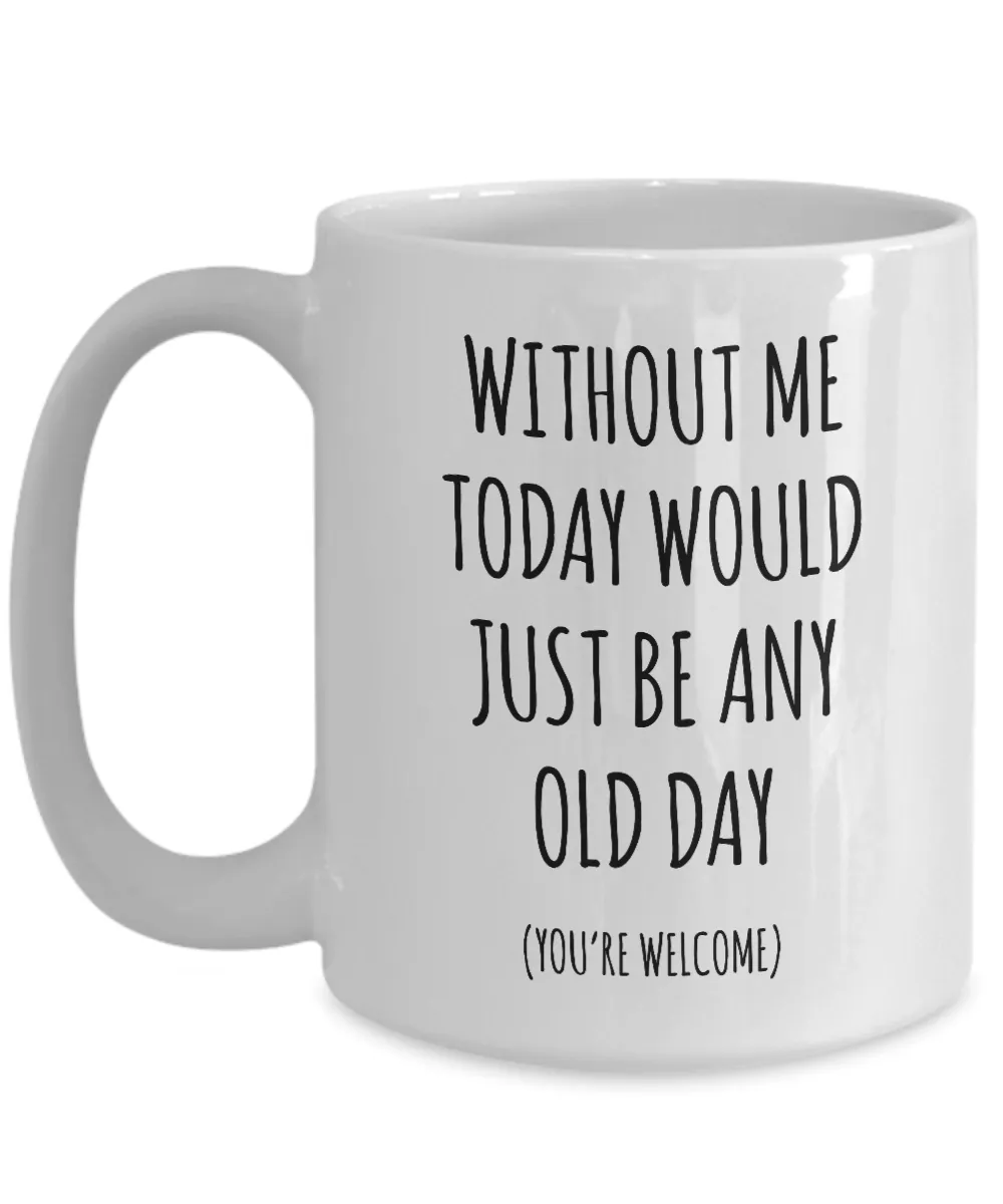 Without Me Today Would Just Be Any Old Day Mother's Day, Father's Day Mug Coffee Cup Funny Gift
