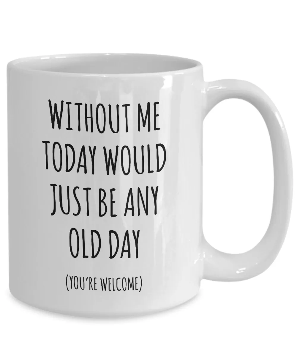 Without Me Today Would Just Be Any Old Day Mother's Day, Father's Day Mug Coffee Cup Funny Gift