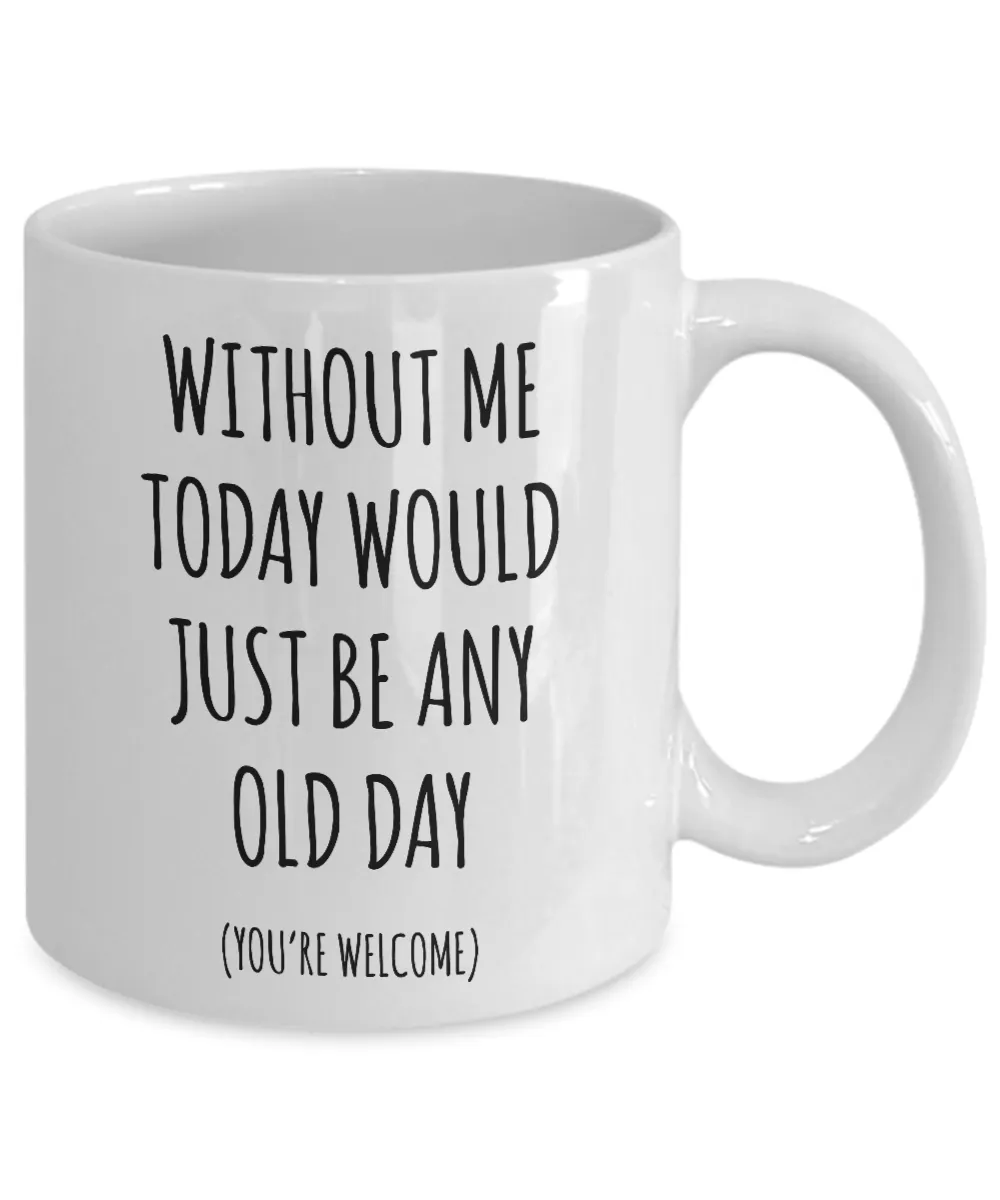 Without Me Today Would Just Be Any Old Day Mother's Day, Father's Day Mug Coffee Cup Funny Gift