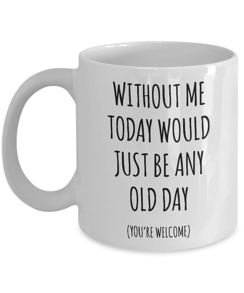 Without Me Today Would Just Be Any Old Day Mother's Day, Father's Day Mug Coffee Cup Funny Gift