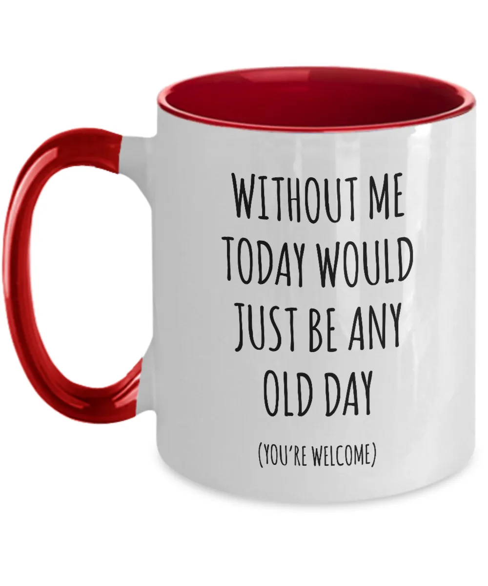 Without Me Today Would Just Be Any Old Day (You're Welcome) Two-Tone Mug Coffee Cup Funny Gift