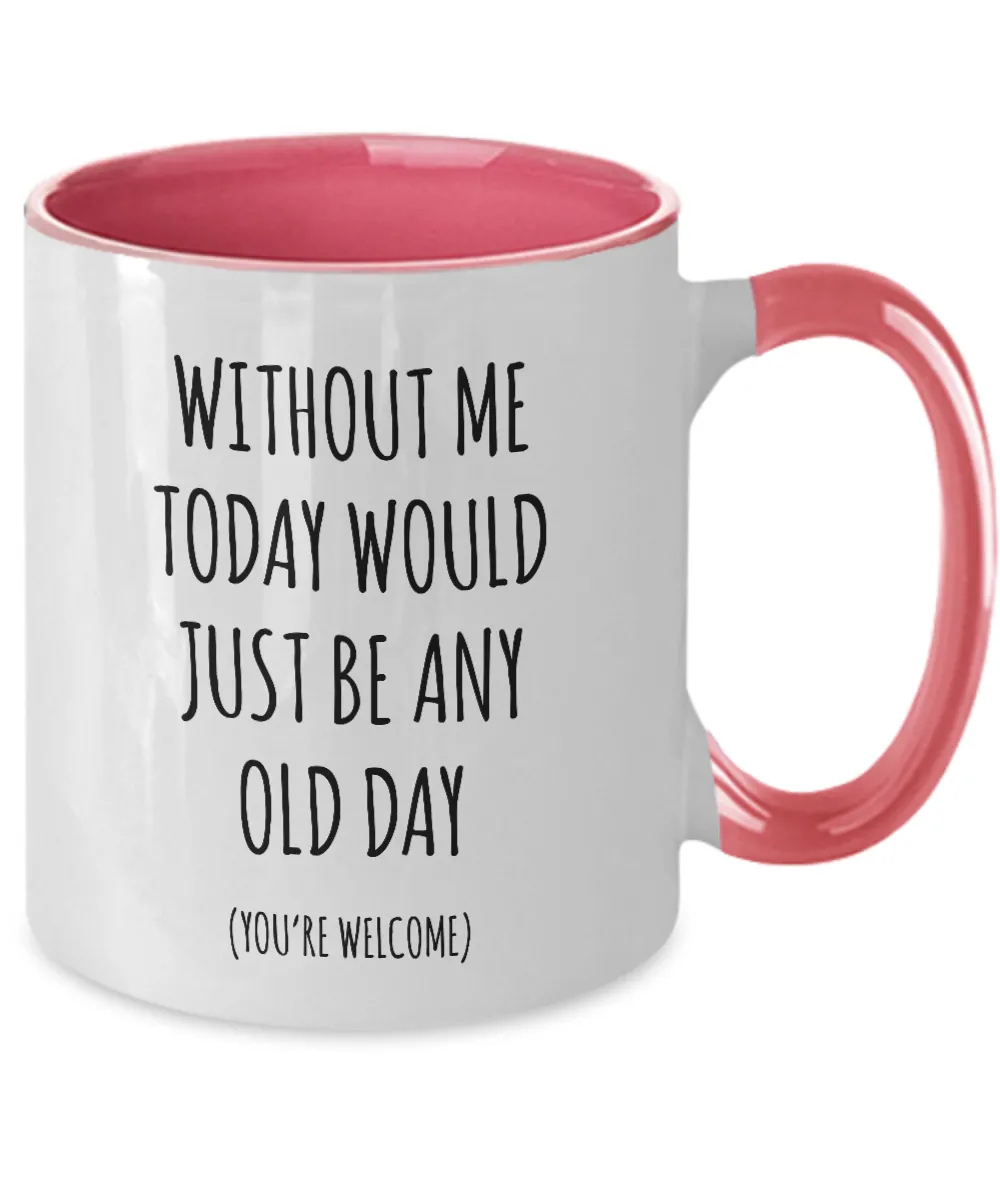 Without Me Today Would Just Be Any Old Day (You're Welcome) Two-Tone Mug Coffee Cup Funny Gift