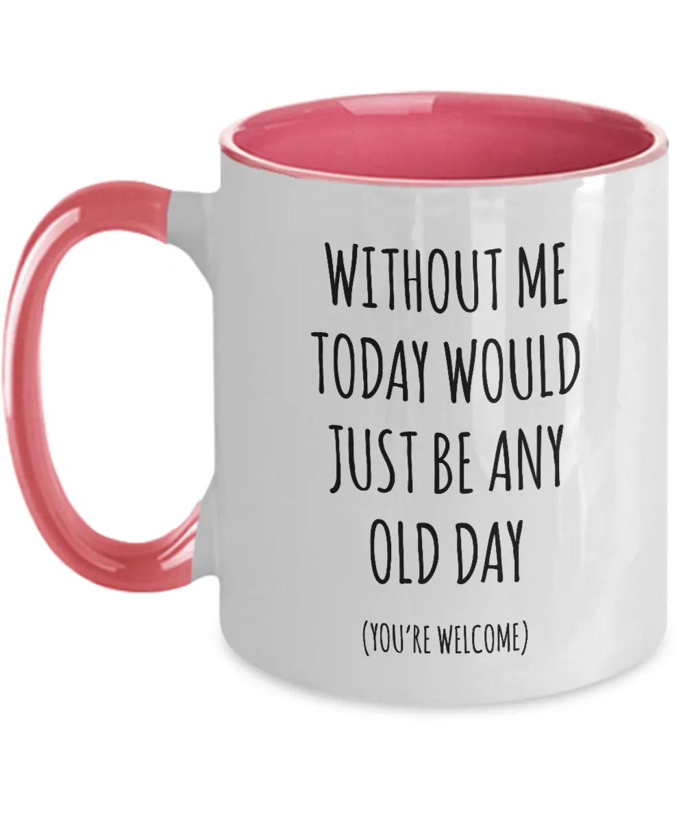 Without Me Today Would Just Be Any Old Day (You're Welcome) Two-Tone Mug Coffee Cup Funny Gift